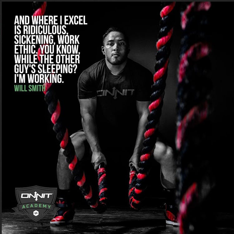 And where I excel is ridiculous, sickening, work ethic. You know, while the other guy's sleeping? I'm working. Will Smith